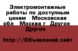 Электромонтажные работы по доступным ценам - Московская обл., Москва г. Другое » Другое   